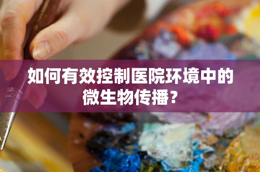 如何有效控制医院环境中的微生物传播？