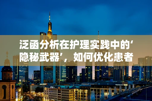 泛函分析在护理实践中的‘隐秘武器’，如何优化患者康复路径？