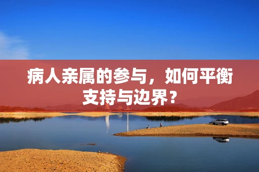 病人亲属的参与，如何平衡支持与边界？