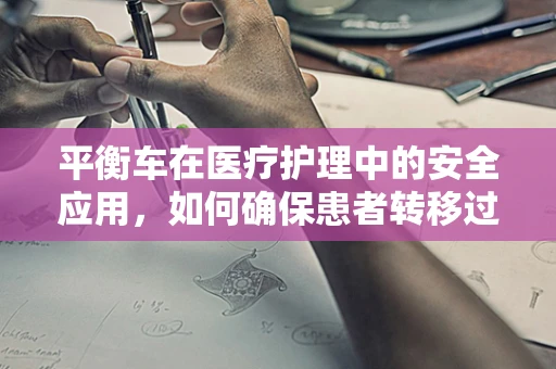 平衡车在医疗护理中的安全应用，如何确保患者转移过程中的稳定与安全？