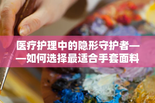 医疗护理中的隐形守护者——如何选择最适合手套面料的秘密？