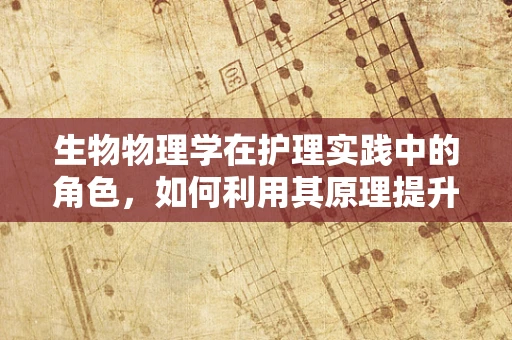 生物物理学在护理实践中的角色，如何利用其原理提升患者康复？