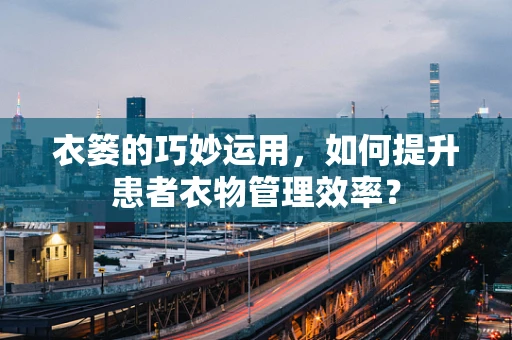 衣篓的巧妙运用，如何提升患者衣物管理效率？