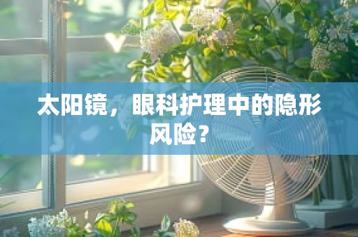 太阳镜，眼科护理中的隐形风险？