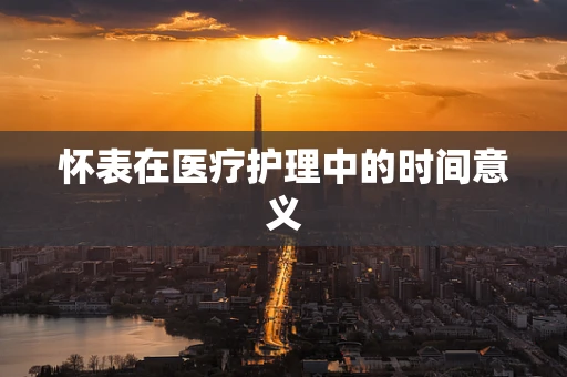 怀表在医疗护理中的时间意义