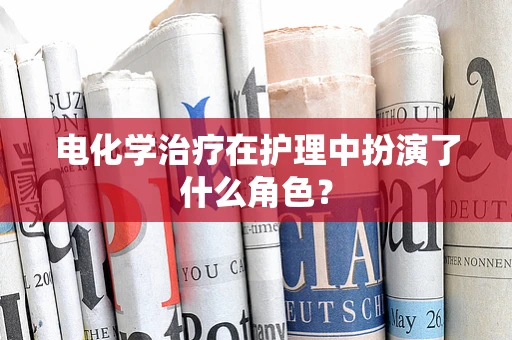 电化学治疗在护理中扮演了什么角色？