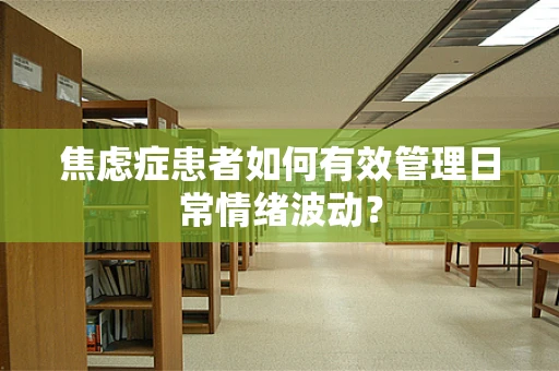 焦虑症患者如何有效管理日常情绪波动？