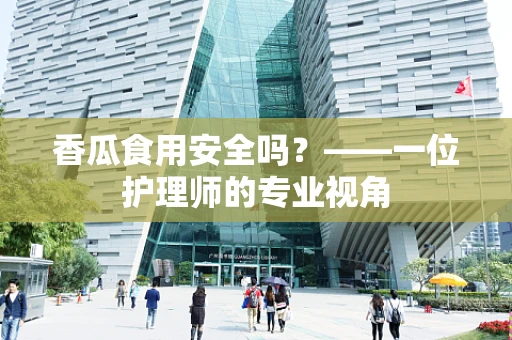 香瓜食用安全吗？——一位护理师的专业视角