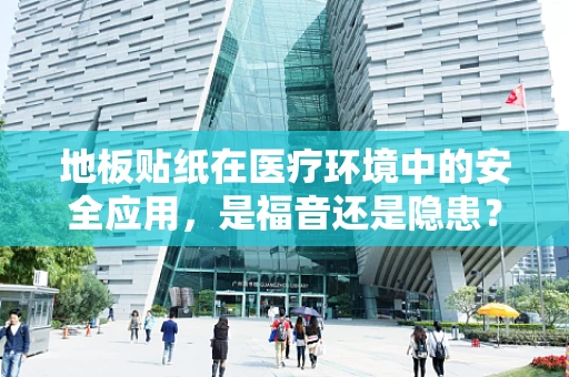 地板贴纸在医疗环境中的安全应用，是福音还是隐患？