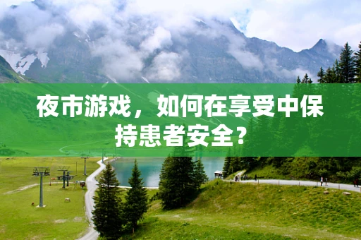 夜市游戏，如何在享受中保持患者安全？