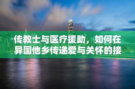 传教士与医疗援助，如何在异国他乡传递爱与关怀的接力？