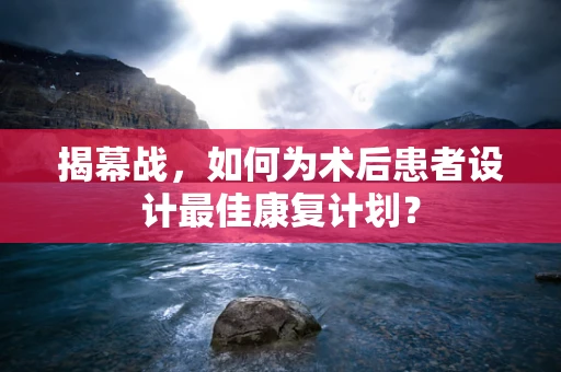 揭幕战，如何为术后患者设计最佳康复计划？
