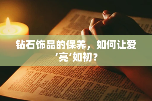 钻石饰品的保养，如何让爱‘亮’如初？