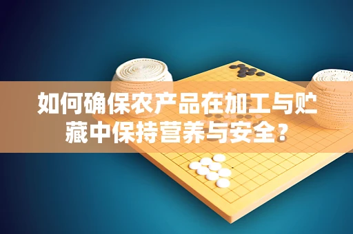 如何确保农产品在加工与贮藏中保持营养与安全？