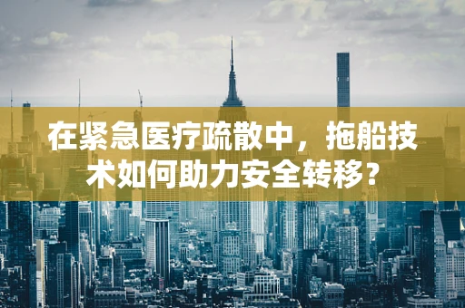 在紧急医疗疏散中，拖船技术如何助力安全转移？
