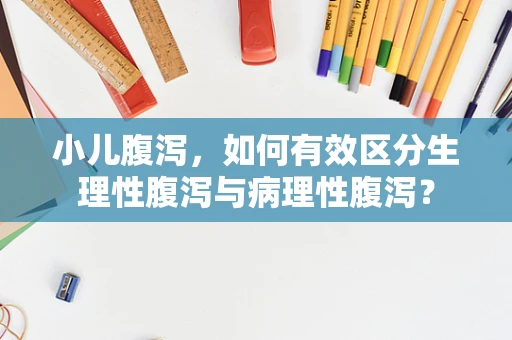 小儿腹泻，如何有效区分生理性腹泻与病理性腹泻？