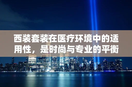 西装套装在医疗环境中的适用性，是时尚与专业的平衡吗？