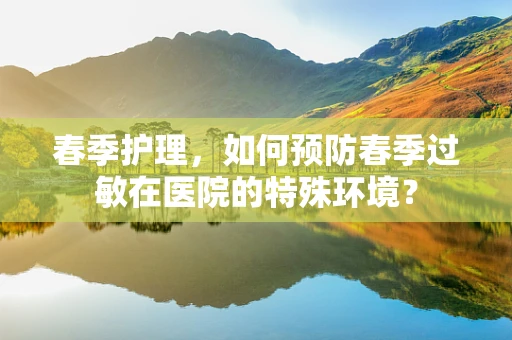 春季护理，如何预防春季过敏在医院的特殊环境？