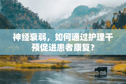 神经衰弱，如何通过护理干预促进患者康复？