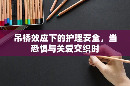 吊桥效应下的护理安全，当恐惧与关爱交织时