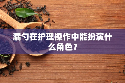 漏勺在护理操作中能扮演什么角色？