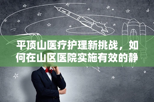 平顶山医疗护理新挑战，如何在山区医院实施有效的静脉穿刺？