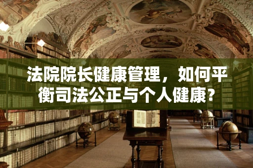 法院院长健康管理，如何平衡司法公正与个人健康？