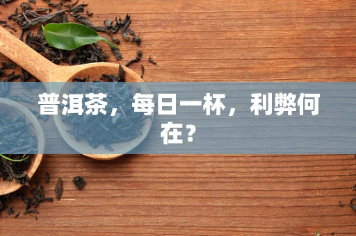 普洱茶，每日一杯，利弊何在？