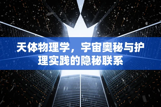 天体物理学，宇宙奥秘与护理实践的隐秘联系