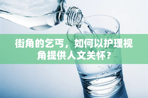 街角的乞丐，如何以护理视角提供人文关怀？