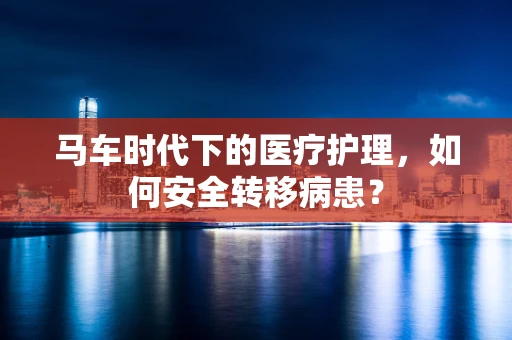 马车时代下的医疗护理，如何安全转移病患？