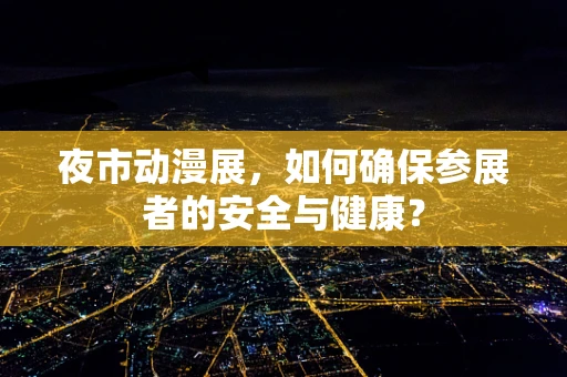 夜市动漫展，如何确保参展者的安全与健康？
