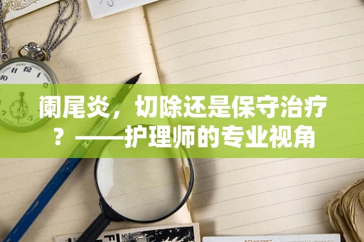 阑尾炎，切除还是保守治疗？——护理师的专业视角