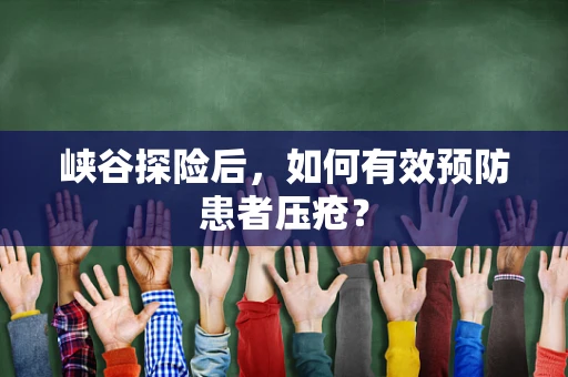 峡谷探险后，如何有效预防患者压疮？