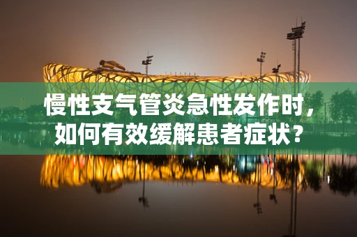慢性支气管炎急性发作时，如何有效缓解患者症状？
