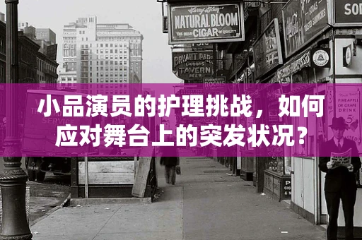 小品演员的护理挑战，如何应对舞台上的突发状况？