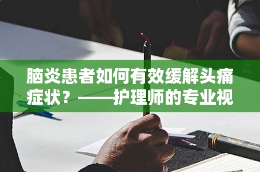 脑炎患者如何有效缓解头痛症状？——护理师的专业视角