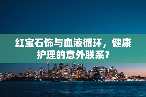 红宝石饰与血液循环，健康护理的意外联系？
