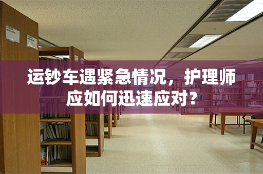 运钞车遇紧急情况，护理师应如何迅速应对？