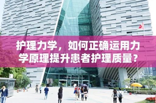 护理力学，如何正确运用力学原理提升患者护理质量？