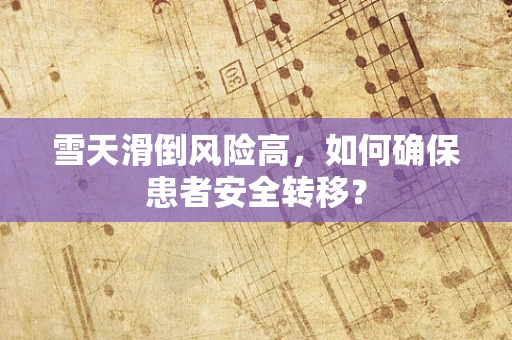 雪天滑倒风险高，如何确保患者安全转移？