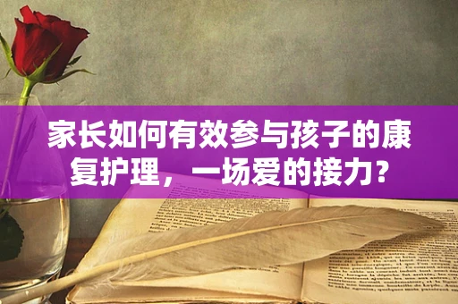 家长如何有效参与孩子的康复护理，一场爱的接力？