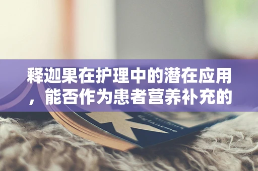 释迦果在护理中的潜在应用，能否作为患者营养补充的优选？