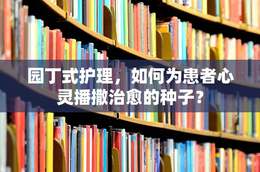 园丁式护理，如何为患者心灵播撒治愈的种子？