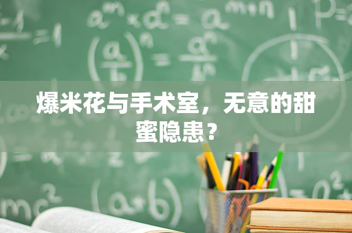 爆米花与手术室，无意的甜蜜隐患？