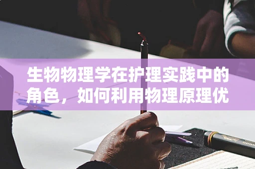 生物物理学在护理实践中的角色，如何利用物理原理优化患者康复？