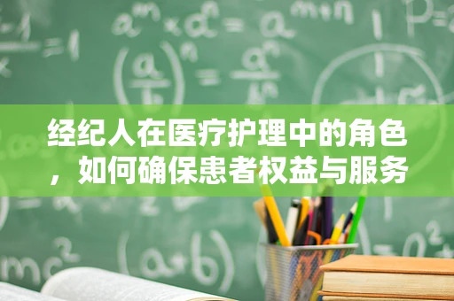 经纪人在医疗护理中的角色，如何确保患者权益与服务质量？