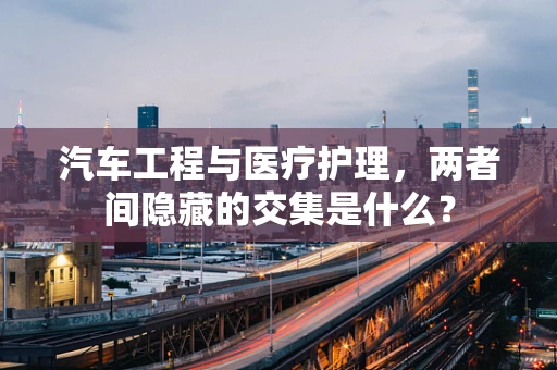 汽车工程与医疗护理，两者间隐藏的交集是什么？