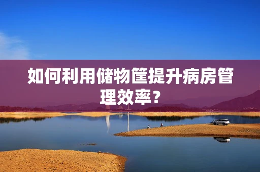 如何利用储物筐提升病房管理效率？