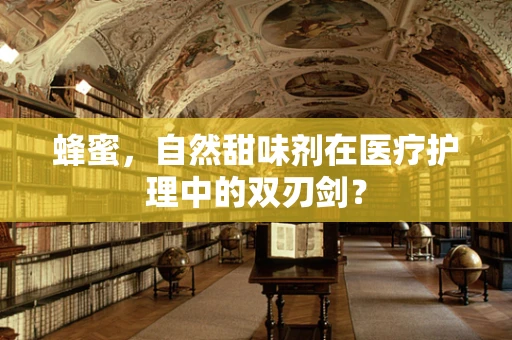蜂蜜，自然甜味剂在医疗护理中的双刃剑？